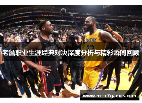 老詹职业生涯经典对决深度分析与精彩瞬间回顾