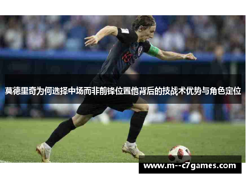 莫德里奇为何选择中场而非前锋位置他背后的技战术优势与角色定位