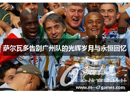萨尔瓦多告别广州队的光辉岁月与永恒回忆