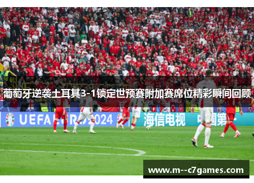 葡萄牙逆袭土耳其3-1锁定世预赛附加赛席位精彩瞬间回顾