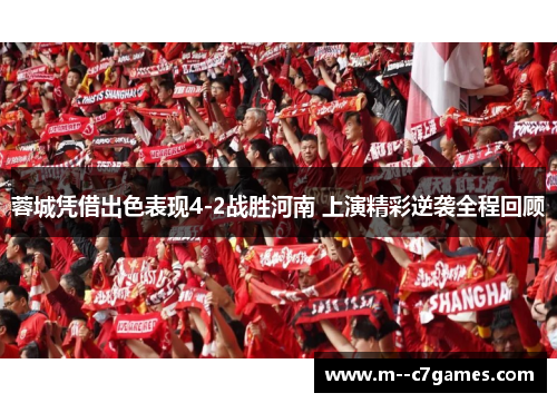 蓉城凭借出色表现4-2战胜河南 上演精彩逆袭全程回顾 蓉城凭借出色表现4-2战胜河南 上演精彩逆袭全程回顾