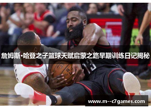 詹姆斯·哈登之子篮球天赋启蒙之路早期训练日记揭秘