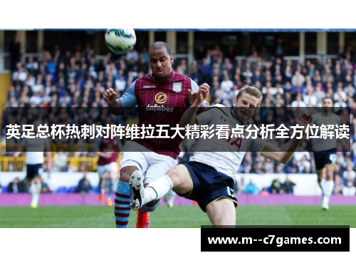 英足总杯热刺对阵维拉五大精彩看点分析全方位解读