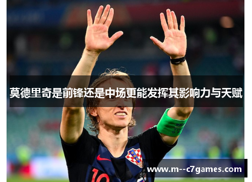莫德里奇是前锋还是中场更能发挥其影响力与天赋