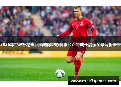 2026年世界杯精彩回顾助你汲取赛事经验与成长启示全景解析未来