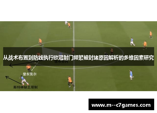 从战术布置到防线执行欧冠射门频繁被封堵原因解析的多维因素研究