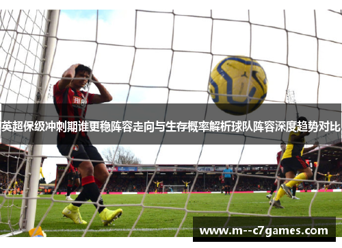 英超保级冲刺期谁更稳阵容走向与生存概率解析球队阵容深度趋势对比 英超保级冲刺期谁更稳阵容走向与生存概率解析球队阵容深度趋势对比