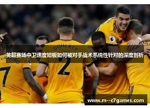 英超赛场中卫速度短板如何被对手战术系统性针对的深度剖析 英超赛场中卫速度短板如何被对手战术系统性针对的深度剖析