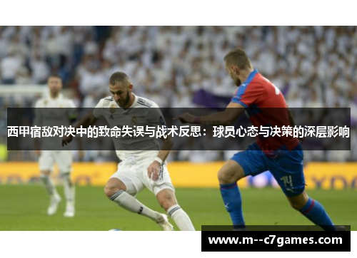 西甲宿敌对决中的致命失误与战术反思:球员心态与决策的深层影响 西甲宿敌对决中的致命失误与战术反思:球员心态与决策的深层影响