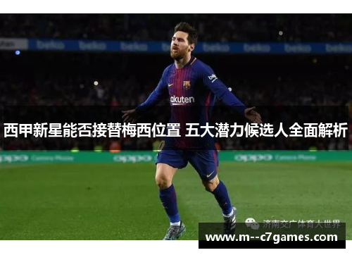 西甲新星能否接替梅西位置 五大潜力候选人全面解析 西甲新星能否接替梅西位置 五大潜力候选人全面解析