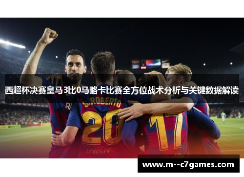 西超杯决赛皇马3比0马略卡比赛全方位战术分析与关键数据解读 西超杯决赛皇马3比0马略卡比赛全方位战术分析与关键数据解读