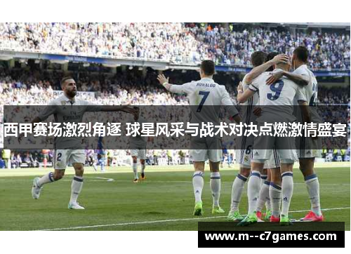 西甲赛场激烈角逐 球星风采与战术对决点燃激情盛宴