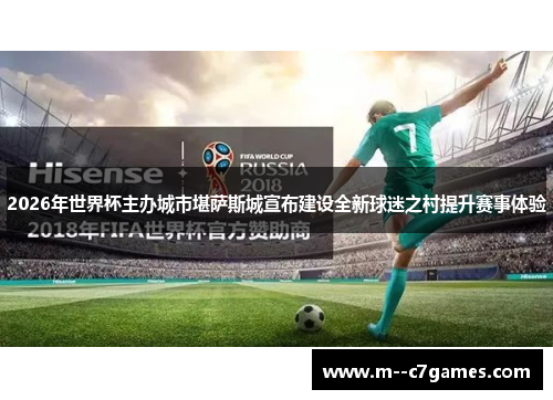 2026年世界杯主办城市堪萨斯城宣布建设全新球迷之村提升赛事体验 2026年世界杯主办城市堪萨斯城宣布建设全新球迷之村提升赛事体验