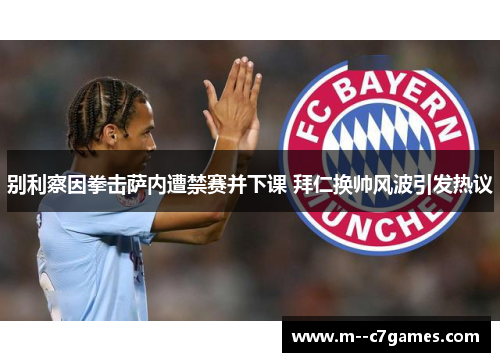 别利察因拳击萨内遭禁赛并下课 拜仁换帅风波引发热议