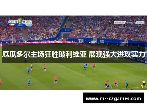 厄瓜多尔主场狂胜玻利维亚 展现强大进攻实力 厄瓜多尔主场狂胜玻利维亚 展现强大进攻实力