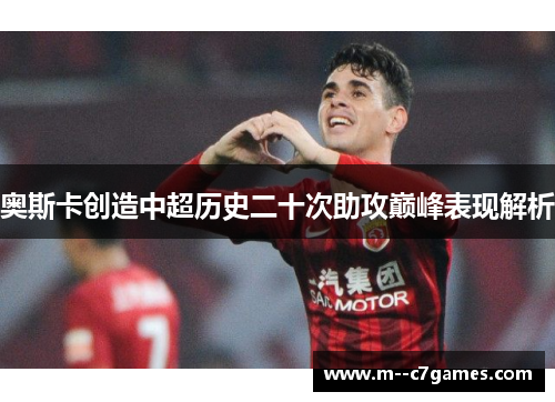 奥斯卡创造中超历史二十次助攻巅峰表现解析 奥斯卡创造中超历史二十次助攻巅峰表现解析