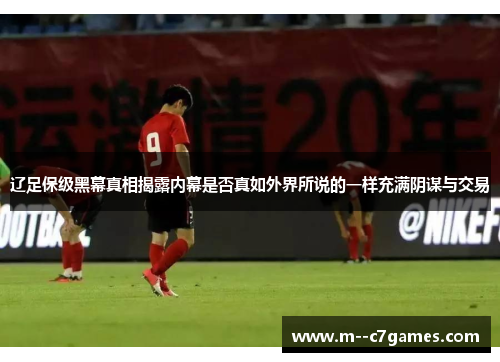 辽足保级黑幕真相揭露内幕是否真如外界所说的一样充满阴谋与交易