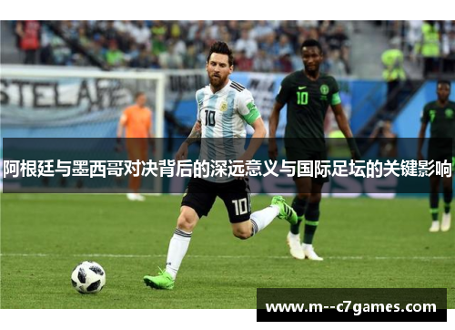 阿根廷与墨西哥对决背后的深远意义与国际足坛的关键影响