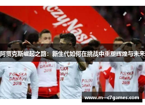 阿贾克斯崛起之路：新生代如何在挑战中重塑辉煌与未来