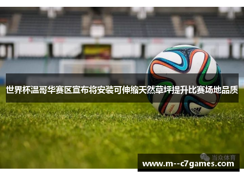 世界杯温哥华赛区宣布将安装可伸缩天然草坪提升比赛场地品质 世界杯温哥华赛区宣布将安装可伸缩天然草坪提升比赛场地品质