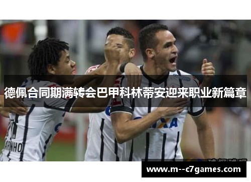 德佩合同期满转会巴甲科林蒂安迎来职业新篇章 德佩合同期满转会巴甲科林蒂安迎来职业新篇章